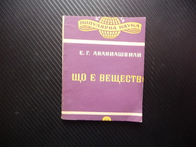 Що е вещество Е. Г. Ананиашвили наука физика химия вселената тухлите атоми светлината енергията елек - снимка 1